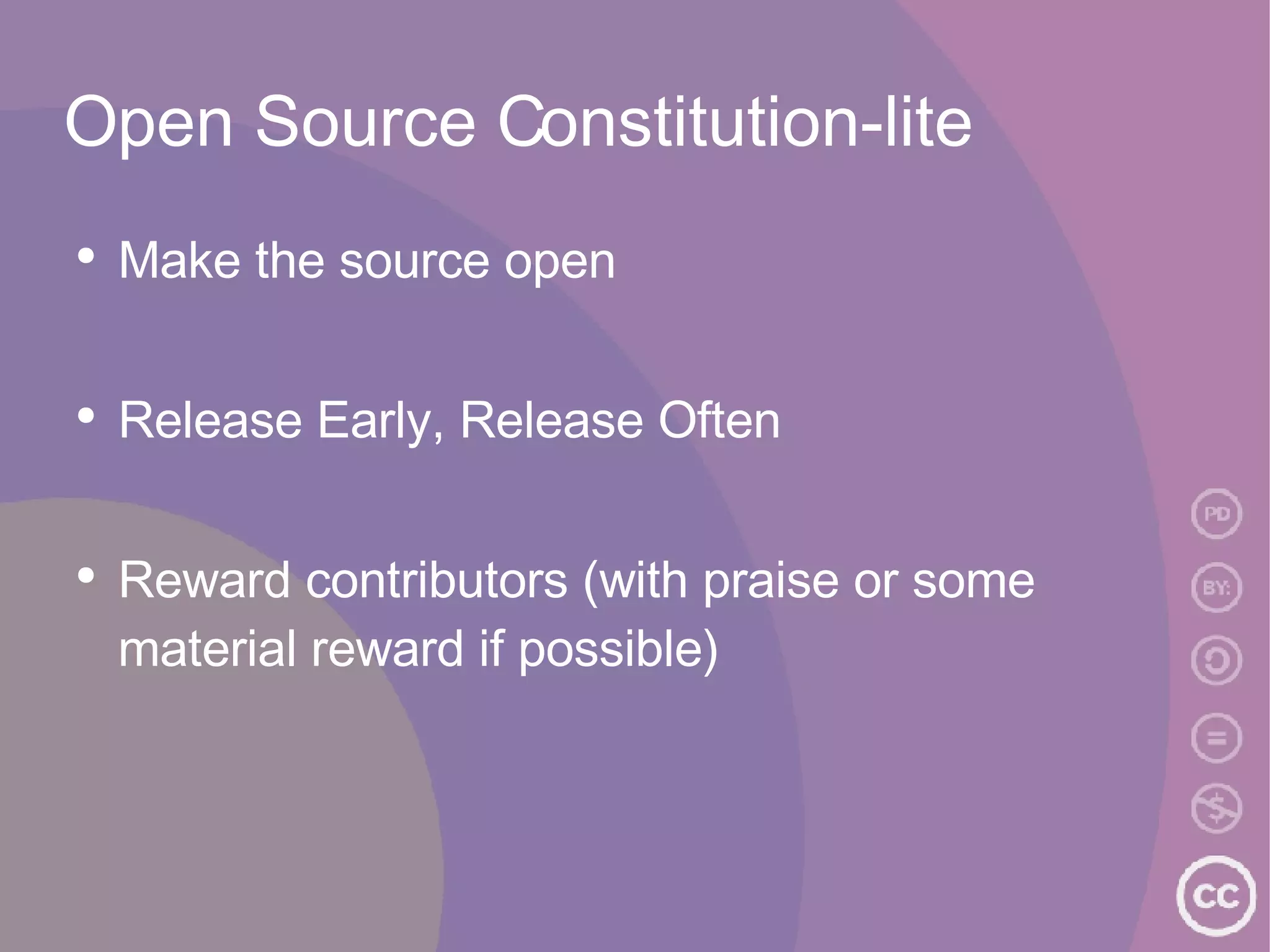 Open Source Constitution-lite Make the source open Release Early, Release Often Reward contributors (with praise or some material reward if possible) 