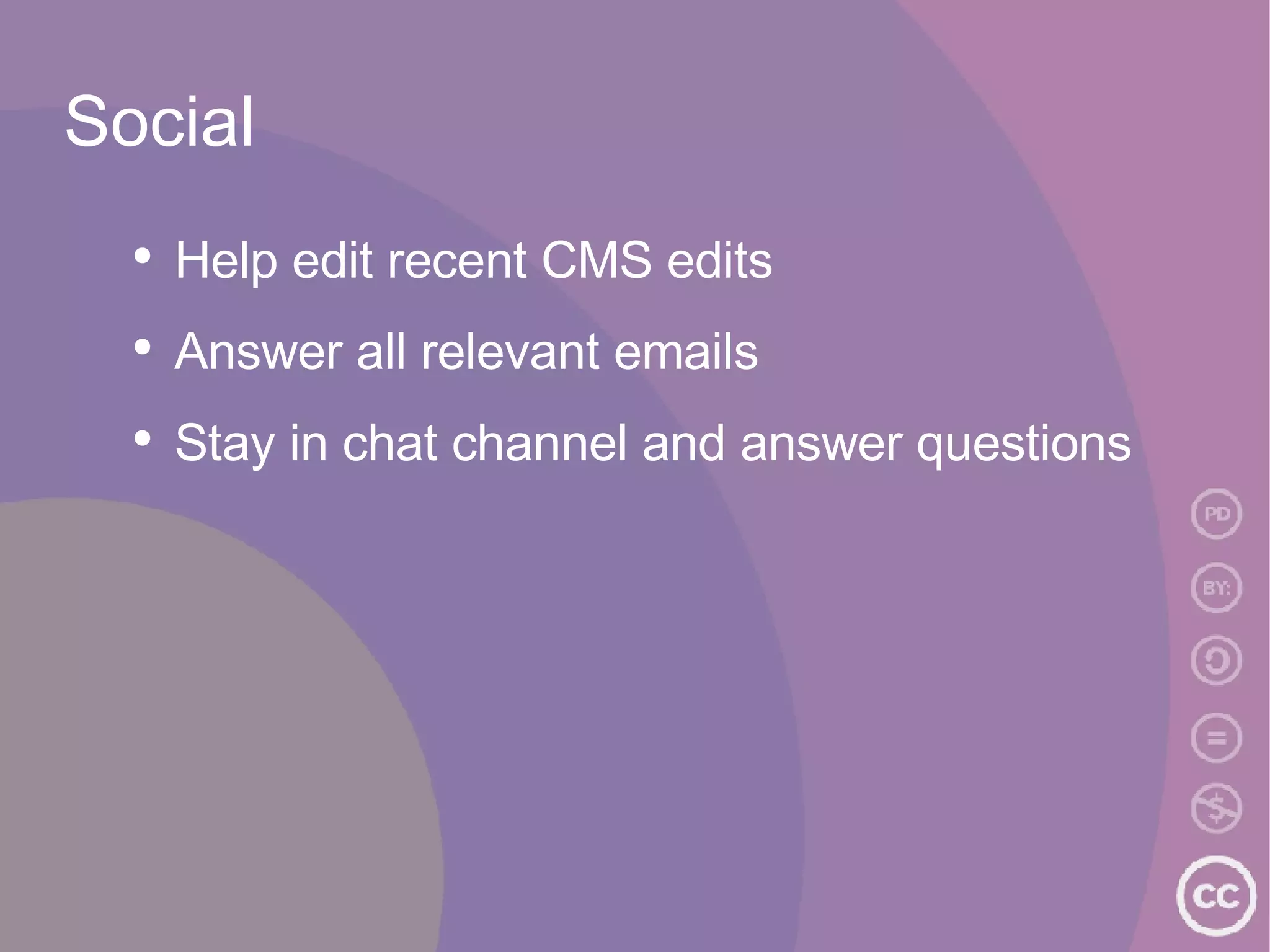 Social Help edit recent CMS edits Answer all relevant emails Stay in chat channel and answer questions  