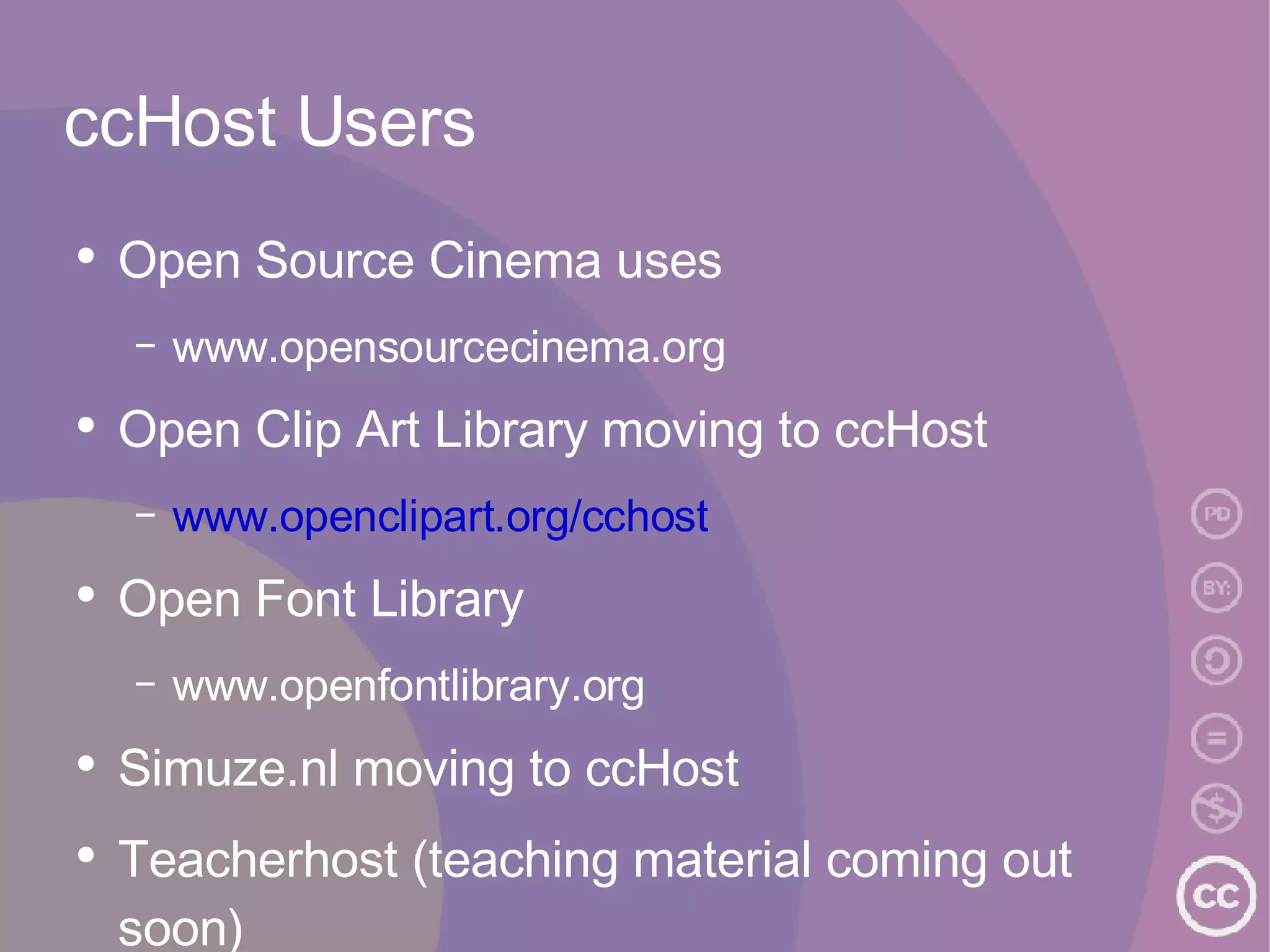 ccHost Users Open Source Cinema uses www.opensourcecinema.org Open Clip Art Library moving to ccHost www.openclipart.org/cchost Open Font Library www.openfontlibrary.org Simuze.nl moving to ccHost Teacherhost (teaching material coming out soon) 