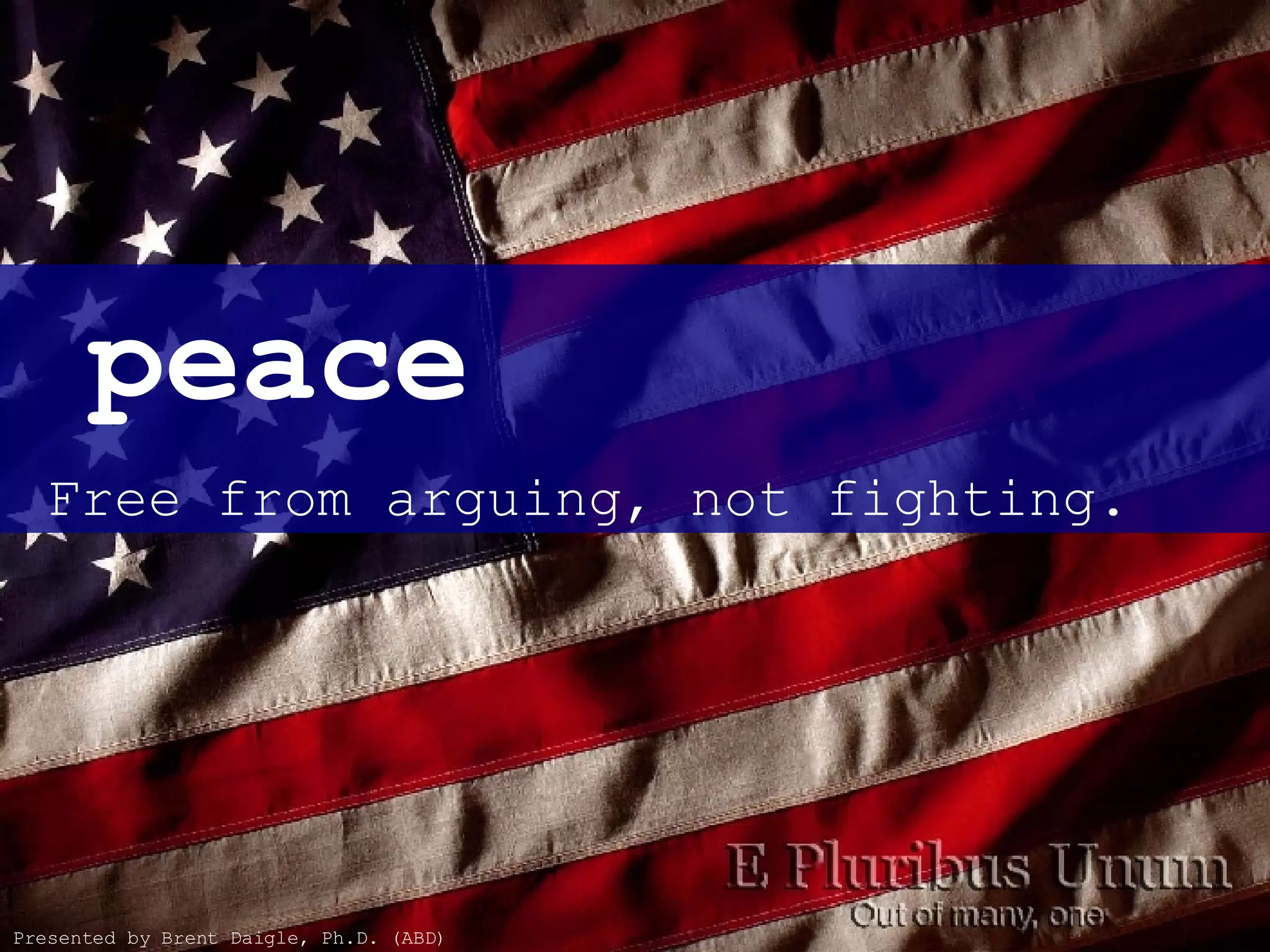   peace    Free from arguing, not fighting.   Presented by Brent Daigle, Ph.D. (ABD) 