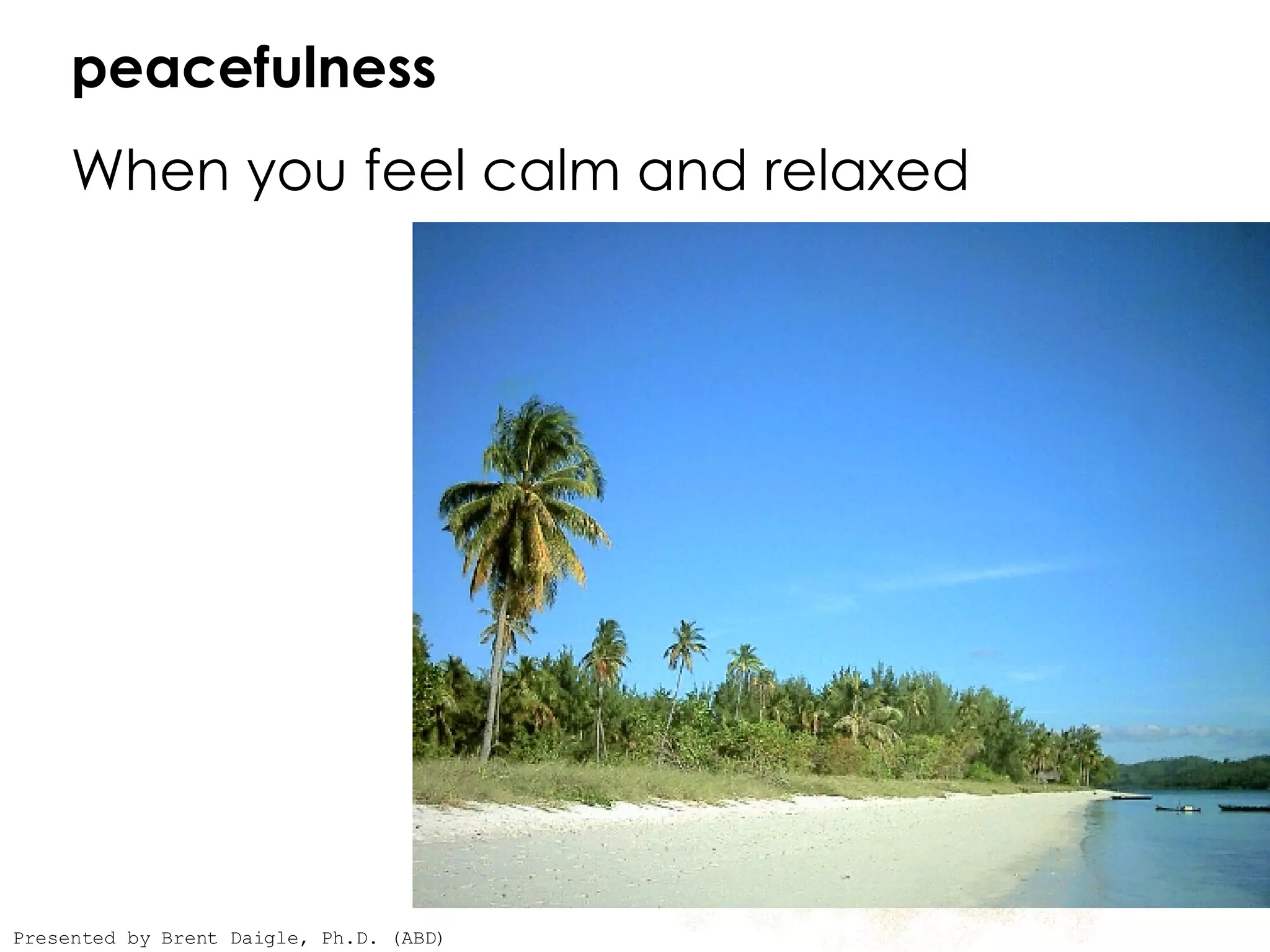   peacefulness   When you feel calm and relaxed  Presented by Brent Daigle, Ph.D. (ABD) 