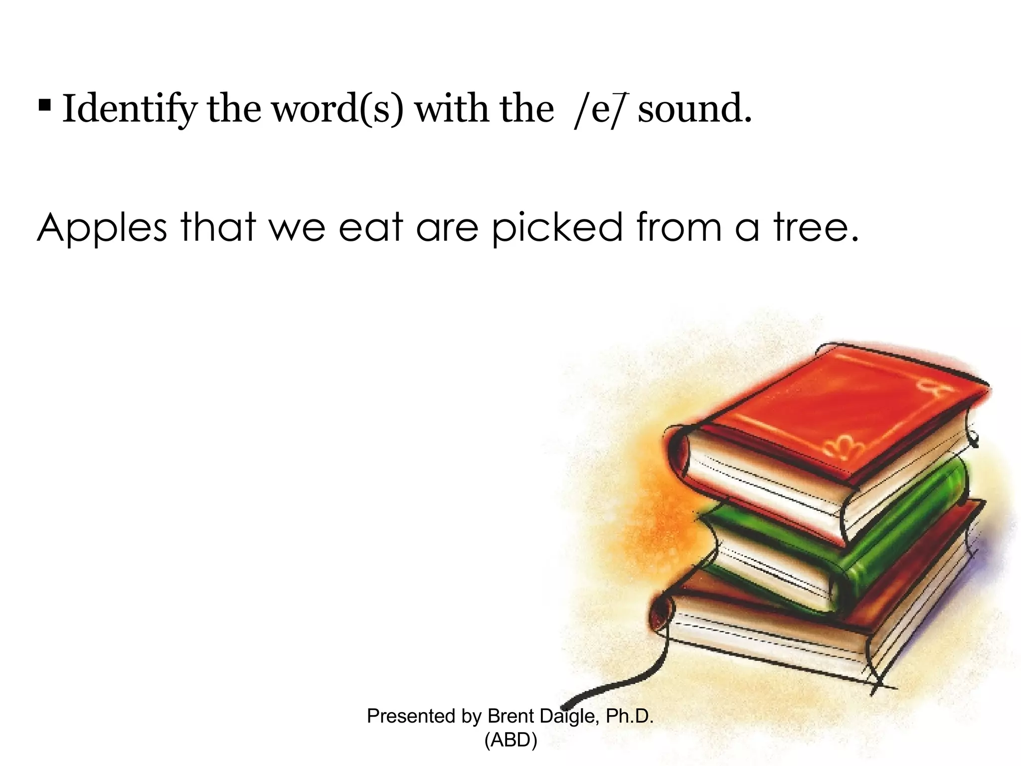 Identify the word(s) with the  /e/ sound.  Apples that we eat are picked from a tree.  Presented by Brent Daigle, Ph.D. (ABD) 
