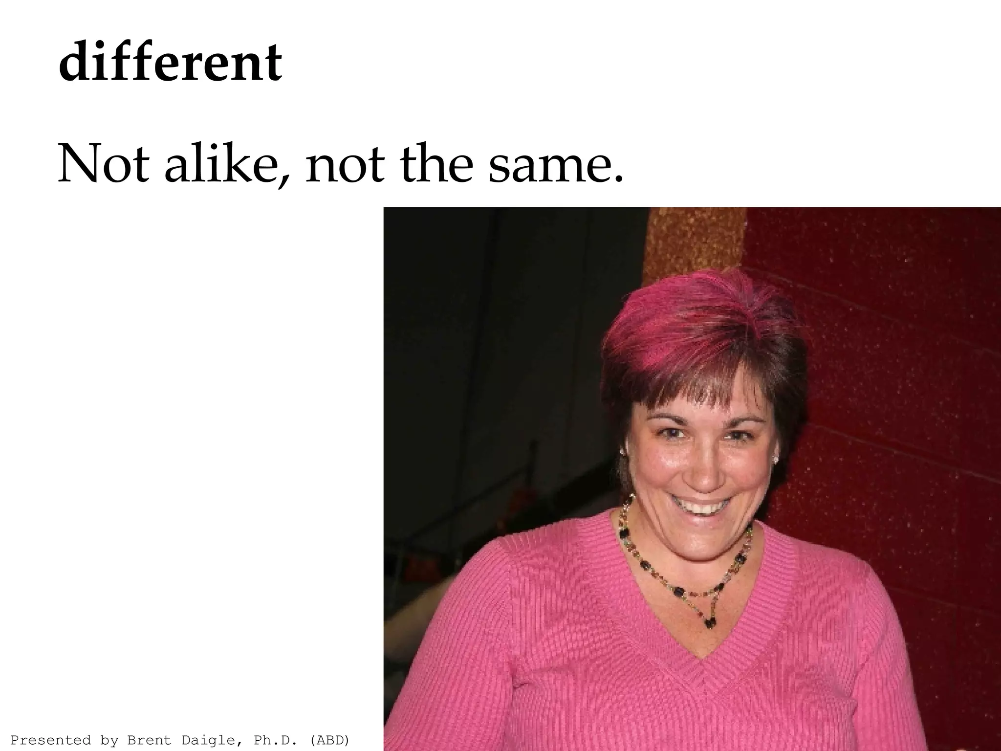   different     Not alike, not the same.  Presented by Brent Daigle, Ph.D. (ABD) 