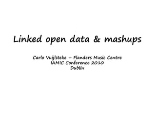Linked open data & mashups
   Carlo Vuijlsteke – Flanders Music Centre
           IAMIC Conference 2010
                     Dublin
 