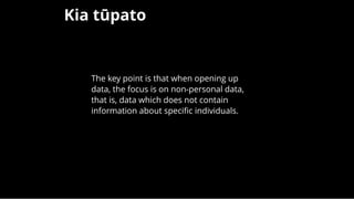 Kia tūpatoKia tūpato
 
The key point is that when opening up
data, the focus is on non-personal data,
that is, data which does not contain
information about speciﬁc individuals.
 