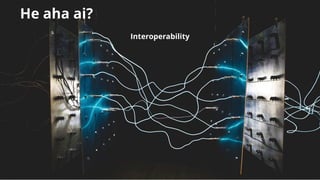 He aha ai?He aha ai?
Interoperability
 