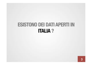 ESISTONO DEI DATI APERTI IN
         ITALIA ?




                               3
 