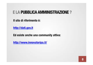 E LA PUBBLICA AMMINISTRAZIONE ?
Il sito di riferimento è:

http://dati.gov.it

Ed esiste anche una community attiva:

http://www.innovatoripa.it/





                                         8
 