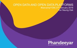 OPEN DATA AND OPEN DATA PLATFORMS
#barcampYGN| 31th January 2016
Yan Naung Oak
 