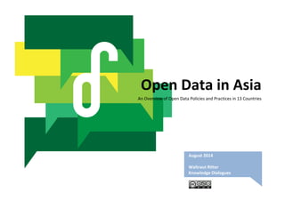 Open Data in Asia 
An Overview of Open Data Policies and Practices in 13 Countries 
August 2014 
Waltraut Ritter 
Knowledge Dialogues 
 