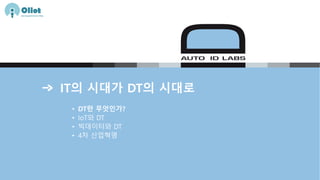 IT의 시대가 DT의 시대로
• DT란 무엇인가?
• IoT와 DT
• 빅데이터와 DT
• 4차 산업혁명
 