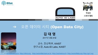 오픈 데이터 시티 (Open Data City)
김 대 영
2017년 3월 24일
교수, 전산학부, KAIST
연구소장, Auto-ID Labs, KAIST
• kimd@kaist.ac.kr, http://oliot.org, http://autoidlab.kaist.ac.kr, http://resl.kaist.ac.kr http://autoidlabs.org http://gs1.org
박성진
스토리 텔링
 