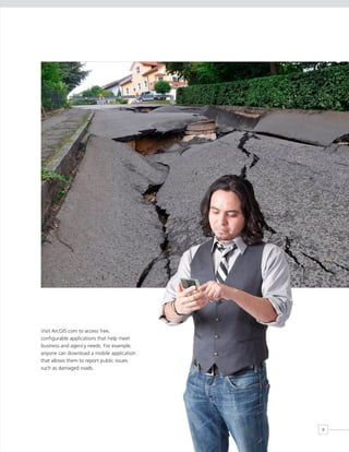 Visit ArcGIS.com to access free,
configurable applications that help meet
business and agency needs. For example,
anyone can download a mobile application
that allows them to report public issues
such as damaged roads.




                                           9
 
