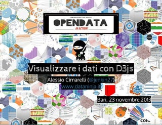 Visualizzare	i	dati	con	D3js
Alessio	Cimarelli	(@jenkin27)
www.dataninja.it
Bari,	23	novembre	2013

 