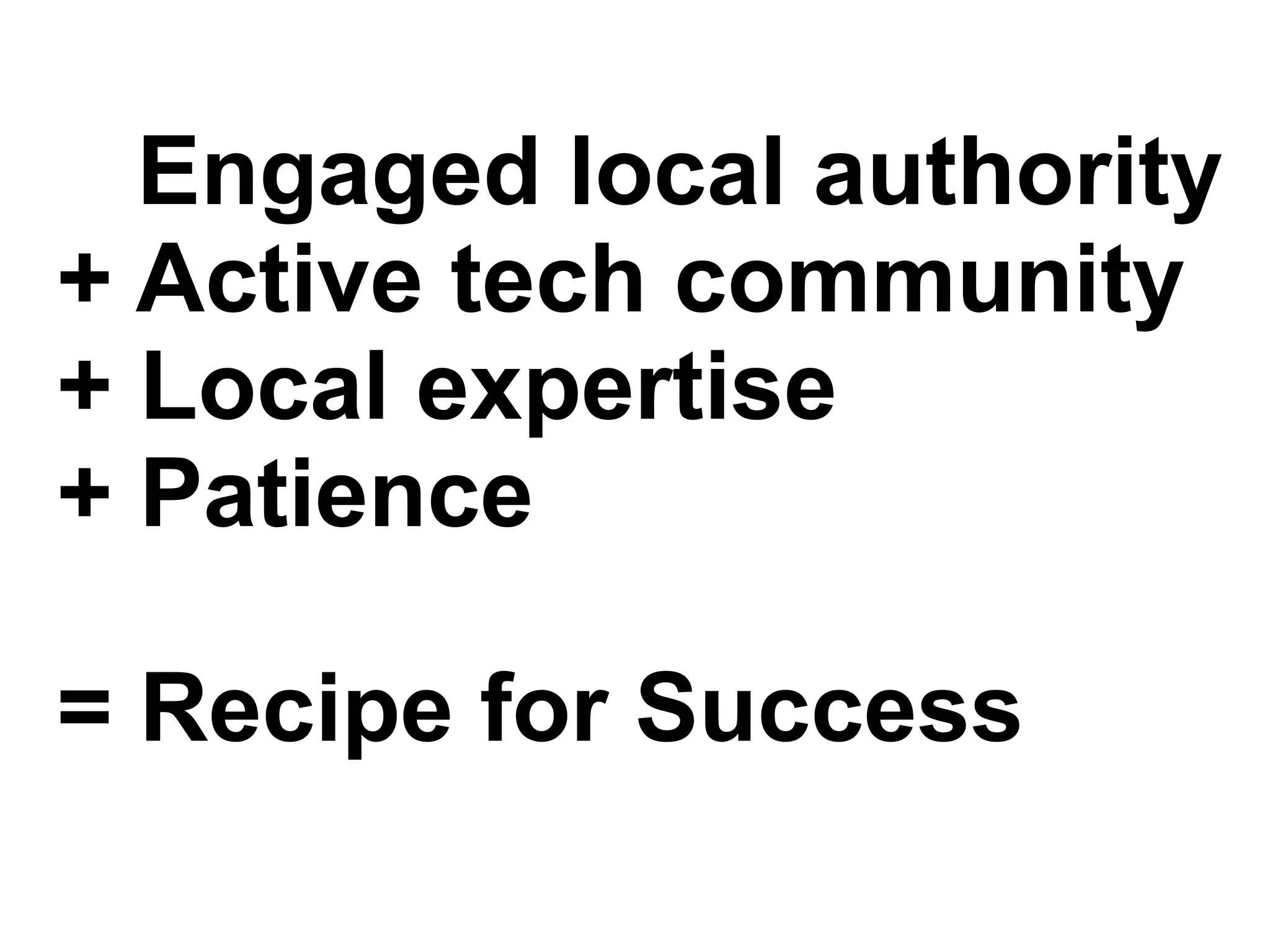 Engaged local authority
+ Active tech community
+ Local expertise
+ Patience
= Recipe for Success
 
