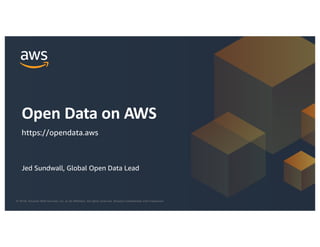 © 2018, Amazon Web Services, Inc. or its Affiliates. All rights reserved. Amazon Confidential and Trademark© 2018, Amazon Web Services, Inc. or its Affiliates. All rights reserved. Amazon Confidential and Trademark
Jed Sundwall, Global Open Data Lead
Open Data on AWS
https://opendata.aws
 
