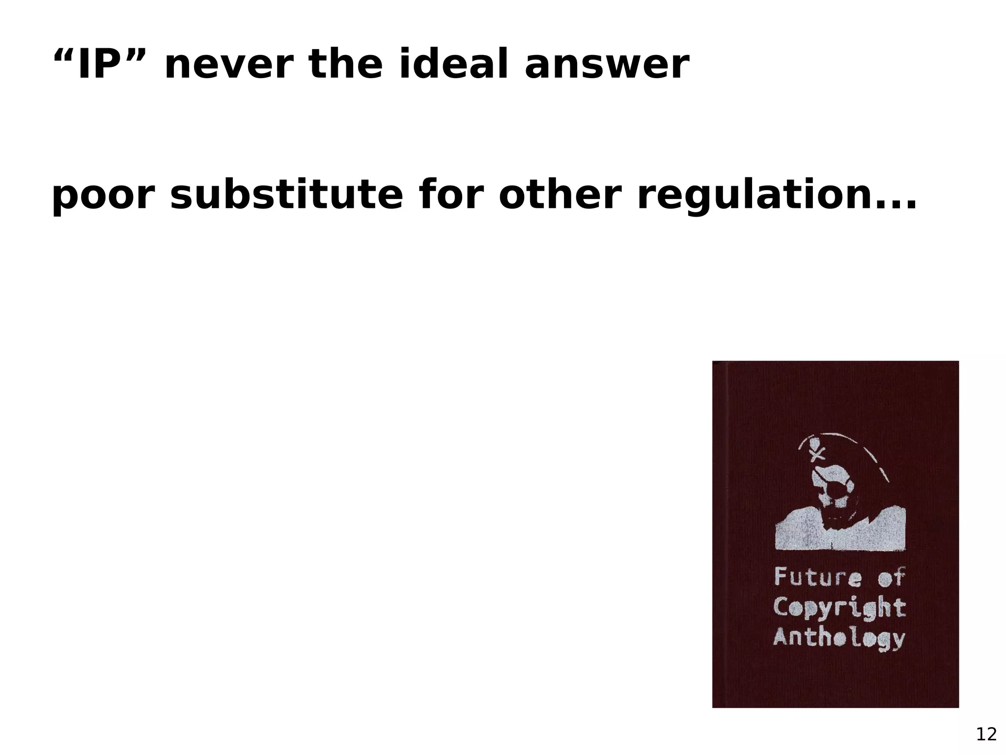 “IP” never the ideal answer


poor substitute for other regulation...




                                          12
 