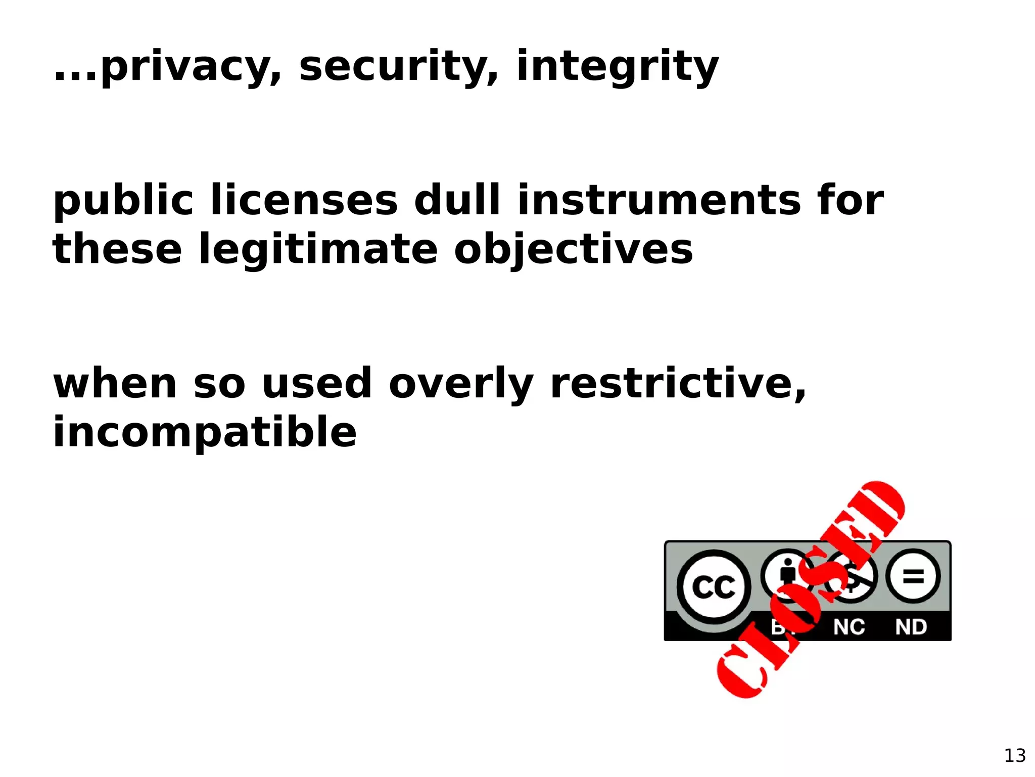 ...privacy, security, integrity


public licenses dull instruments for
these legitimate objectives


when so used overly restrictive,
incompatible




                                       13
 