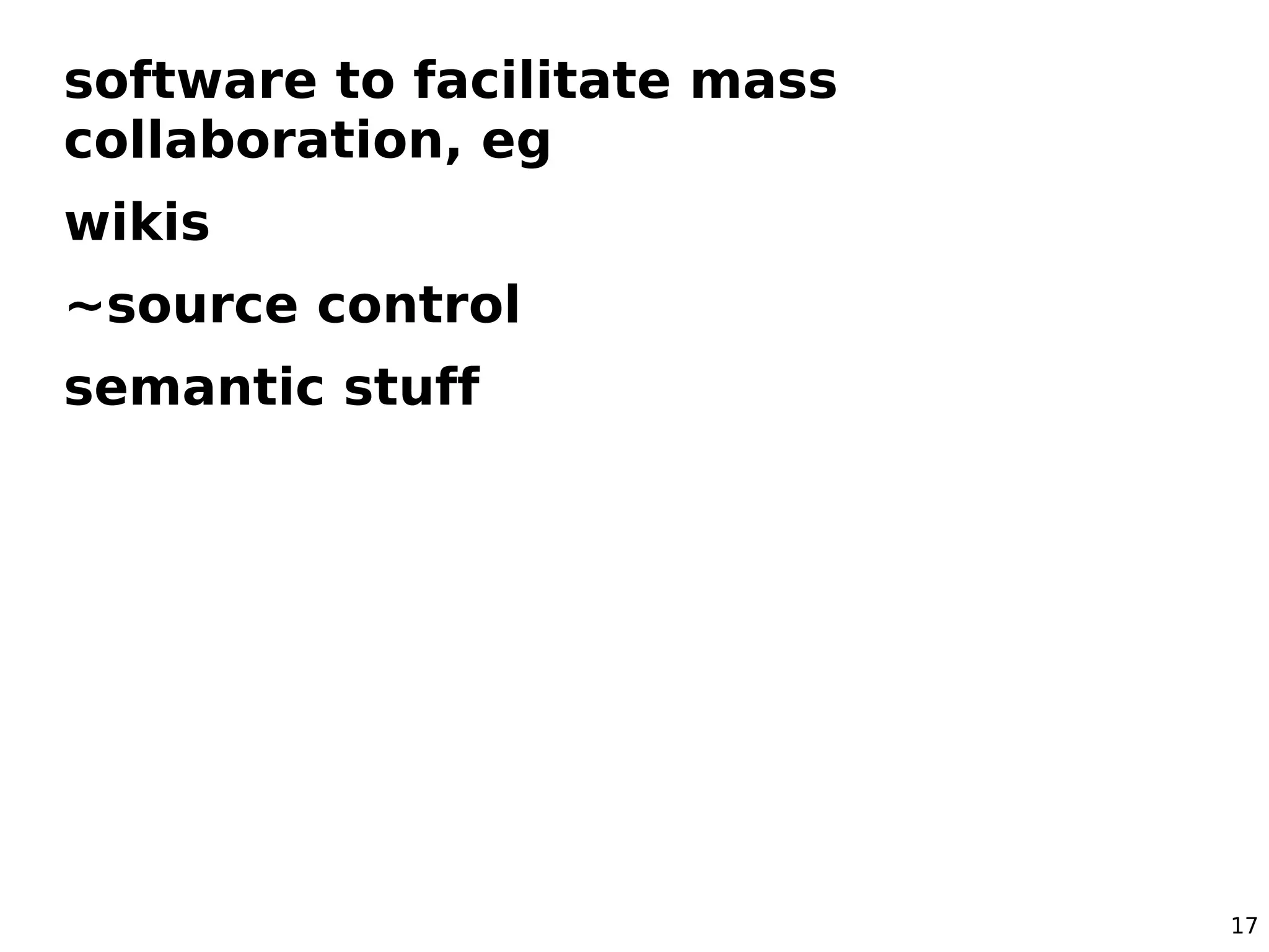 software to facilitate mass
collaboration, eg
wikis
~source control
semantic stuff




                              17
 