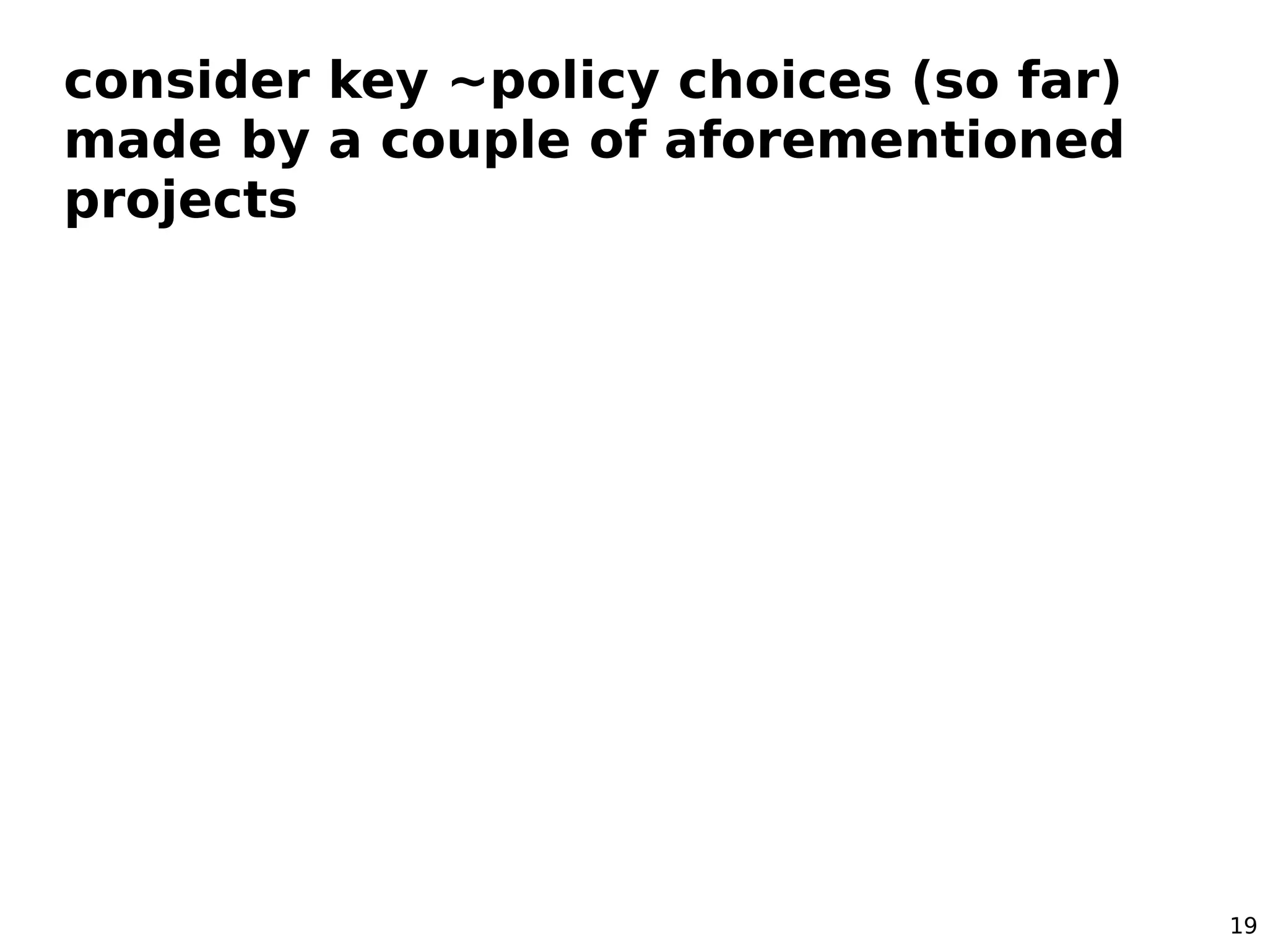 consider key ~policy choices (so far)
made by a couple of aforementioned
projects




                                        19
 
