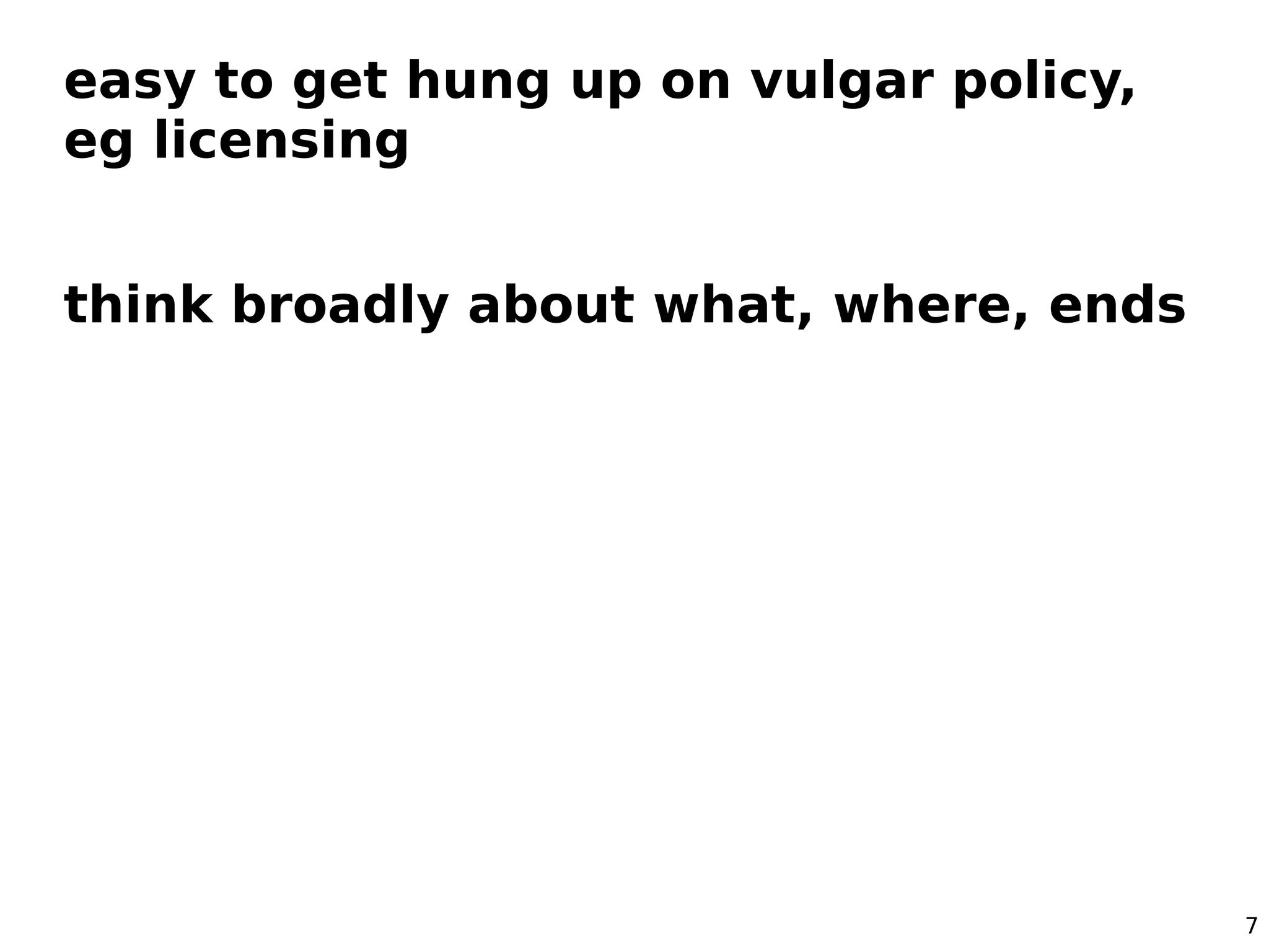 easy to get hung up on vulgar policy,
eg licensing


think broadly about what, where, ends




                                        7
 