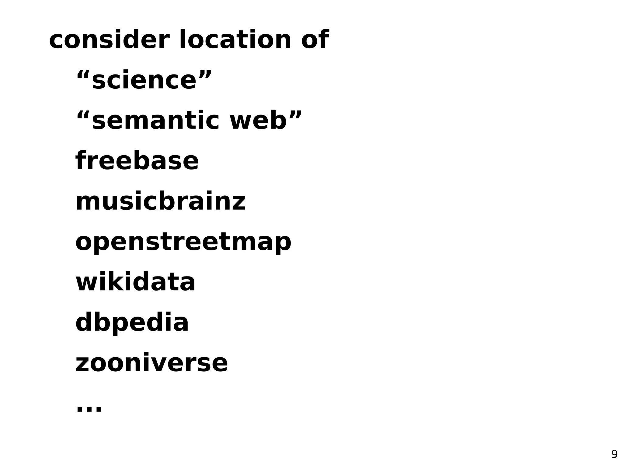 consider location of
 “science”
 “semantic web”
 freebase
 musicbrainz
 openstreetmap
 wikidata
 dbpedia
 zooniverse
 ...
                       9
 