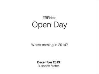 ERPNext

Open Day
Whats coming in 2014?

December 2013!
Rushabh Mehta

 