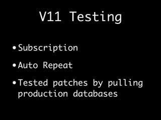 V11 Testing
• Subscription
• Auto Repeat
• Tested patches by pulling
production databases
 