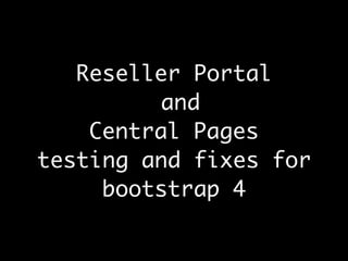 Reseller Portal
and
Central Pages
testing and fixes for
bootstrap 4
 
