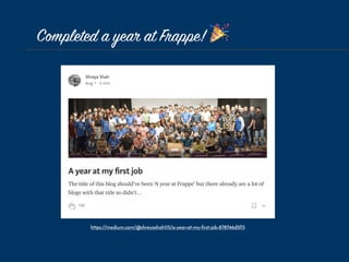 Completed a year at Frappe! ! 
https://medium.com/@shreyashah115/a-year-at-my-first-job-878746d5f15
 