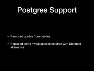 Postgres Support
• Removed quotes from queries

• Replaced some mysql speciﬁc function with Standard
alternative
 