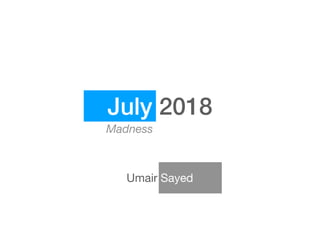 July 2018
Umair Sayed
Madness
 