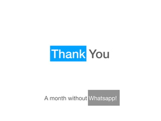 Thank You
A month without Whatsapp!
 