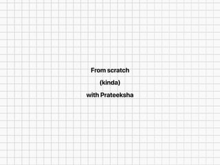 From scratch
(kinda)
with Prateeksha
 