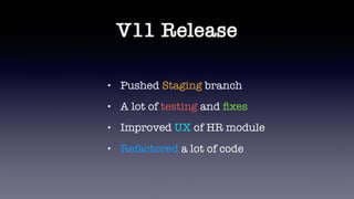 V11 Release
• Pushed Staging branch
• A lot of testing and ﬁxes
• Improved UX of HR module
• Refactored a lot of code
 