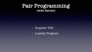 Pair Programming
(with Zarrar)
• Supplier TDS
• Loyalty Program
 