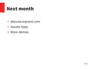 6 / 8
Next month
● discuss.erpnext.com
● Issues reply
● More demos
 