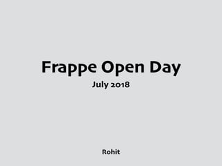 Frappe Open Day
July 2018
Rohit
 