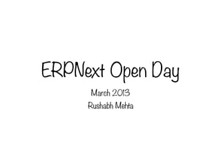 ERPNext Open Day
     March 2013
     Rushabh Mehta
 
