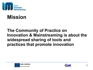 Mission The Community of Practice on Innovation & Mainstreaming is about the widespread sharing of tools and practices that promote innovation 