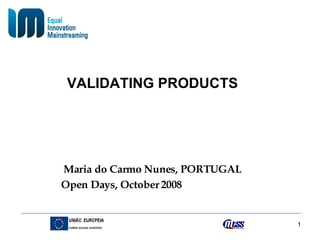 VALIDATING PRODUCTS Maria do Carmo Nunes, PORTUGAL Open Days, October 2008 
