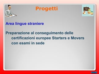 Progetti
Area lingue straniere
Preparazione al conseguimento delle
certificazioni europee Starters e Movers
con esami in sede
 