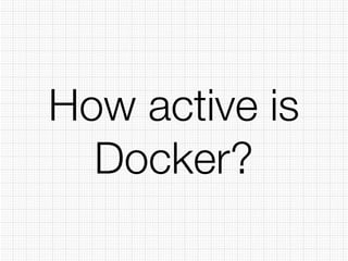 How active is 
Docker? 
 
