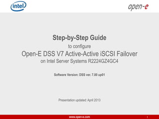 Step-by-Step Guide
to configure

Open-E DSS V7 Active-Active iSCSI Failover
on Intel Server Systems R2224GZ4GC4
Software Version: DSS ver. 7.00 up01

Presentation updated: April 2013

www.open-e.com

1

 