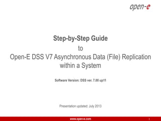 Step-by-Step Guide
to
Open-E DSS V7 Asynchronous Data (File) Replication
within a System
Software Version: DSS ver. 7.00 up11

Presentation updated: July 2013
www.open-e.com

1

 