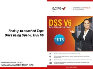 Backup to attached Tape
      Drive using Open-E DSS V6




Software Version: DSS ver. 6.00 up13
Presentation updated: March 2010
 