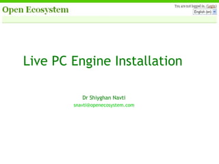 Live PC Engine Installation Dr Shiyghan Navti [email_address] 