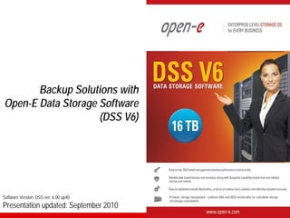 Backup Solutions with
Open-E Data Storage Software
                    (DSS V6)




Software Version: DSS ver. 6.00 up40
Presentation updated: September 2010
 