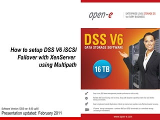 How to setup DSS V6 iSCSI
          Failover with XenServer
                   using Multipath




Software Version: DSS ver. 6.00 up55
Presentation updated: February 2011
 