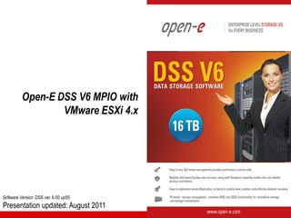 Open-E DSS V6 MPIO with
VMware ESXi 4.x

Software Version: DSS ver. 6.00 up55

Presentation updated: August 2011

 